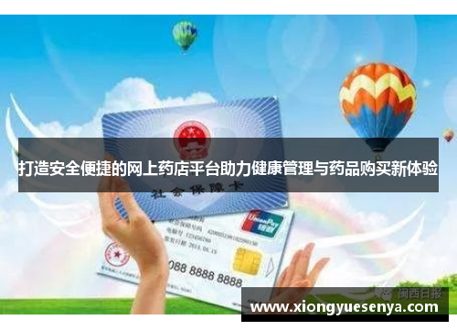 打造安全便捷的网上药店平台助力健康管理与药品购买新体验 打造安全便捷的网上药店平台助力健康管理与药品购买新体验