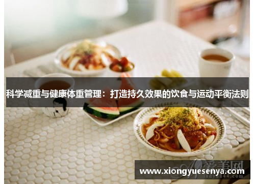 科学减重与健康体重管理:打造持久效果的饮食与运动平衡法则 科学减重与健康体重管理:打造持久效果的饮食与运动平衡法则