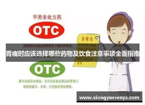 胃痛时应该选择哪些药物及饮食注意事项全面指南 胃痛时应该选择哪些药物及饮食注意事项全面指南