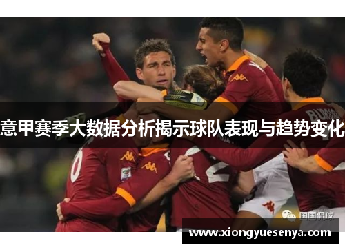意甲赛季大数据分析揭示球队表现与趋势变化